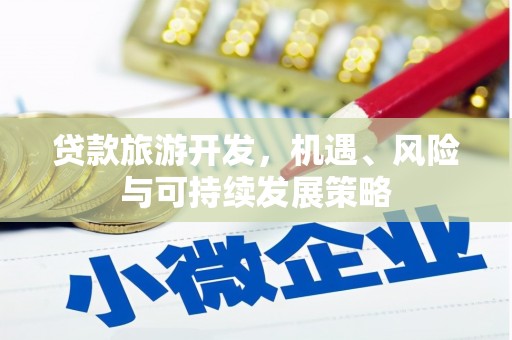 大社贷款旅游开发，机遇、风险与可持续发展策略