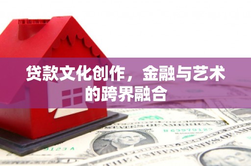 孝感贷款文化创作，金融与艺术的跨界融合